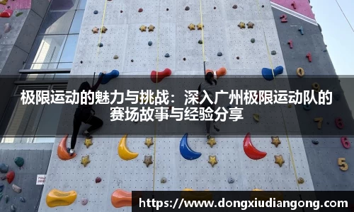 极限运动的魅力与挑战：深入广州极限运动队的赛场故事与经验分享