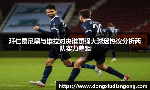 拜仁慕尼黑与维拉对决谁更强大球迷热议分析两队实力差距