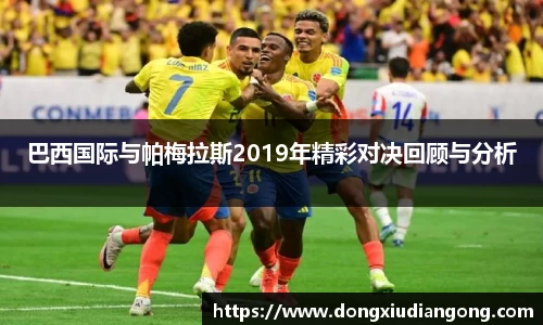 巴西国际与帕梅拉斯2019年精彩对决回顾与分析